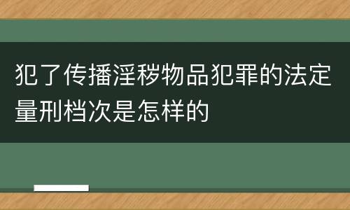 犯了传播淫秽物品犯罪的法定量刑档次是怎样的