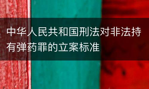 中华人民共和国刑法对非法持有弹药罪的立案标准
