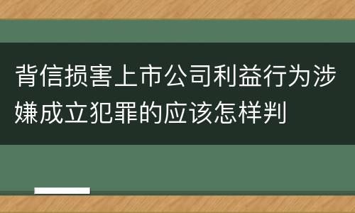 背信损害上市公司利益行为涉嫌成立犯罪的应该怎样判