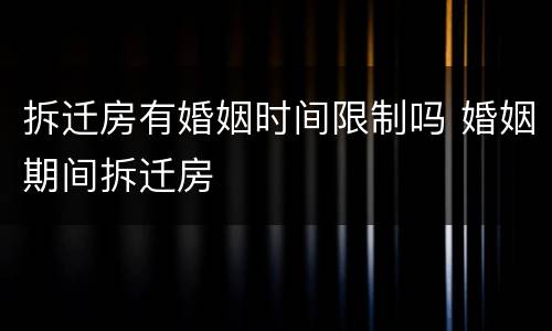 拆迁房有婚姻时间限制吗 婚姻期间拆迁房