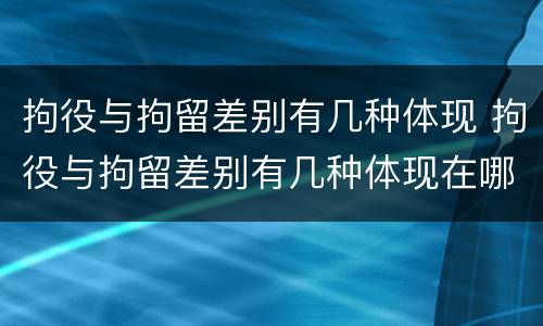 拘役与拘留差别有几种体现 拘役与拘留差别有几种体现在哪里