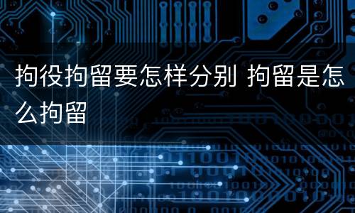 拘役拘留要怎样分别 拘留是怎么拘留