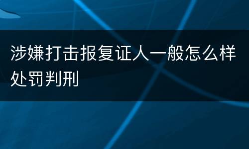 涉嫌打击报复证人一般怎么样处罚判刑