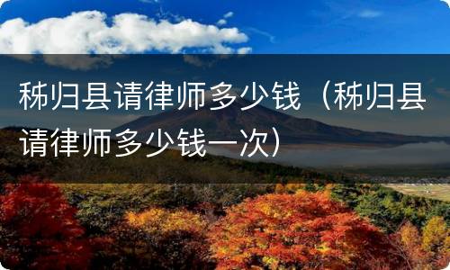 秭归县请律师多少钱（秭归县请律师多少钱一次）