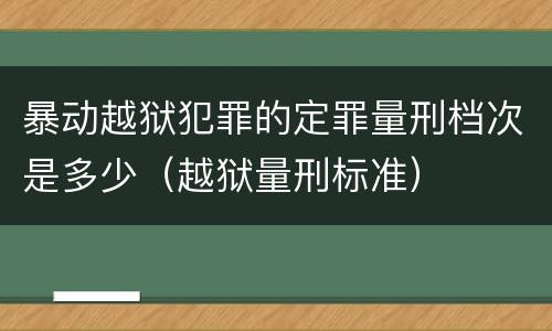暴动越狱犯罪的定罪量刑档次是多少（越狱量刑标准）