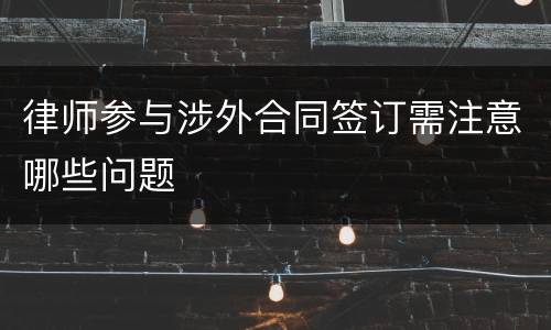 律师参与涉外合同签订需注意哪些问题