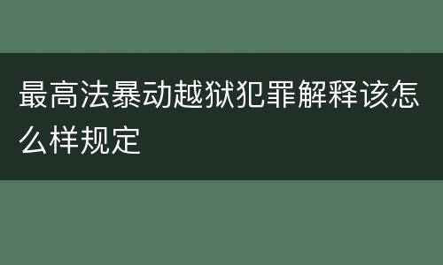最高法暴动越狱犯罪解释该怎么样规定