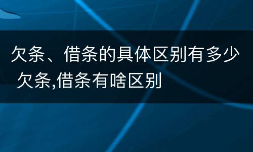 欠条、借条的具体区别有多少 欠条,借条有啥区别