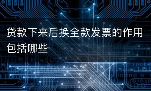 贷款下来后换全款发票的作用包括哪些
