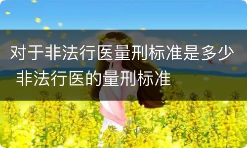 对于非法行医量刑标准是多少 非法行医的量刑标准