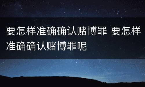 要怎样准确确认赌博罪 要怎样准确确认赌博罪呢
