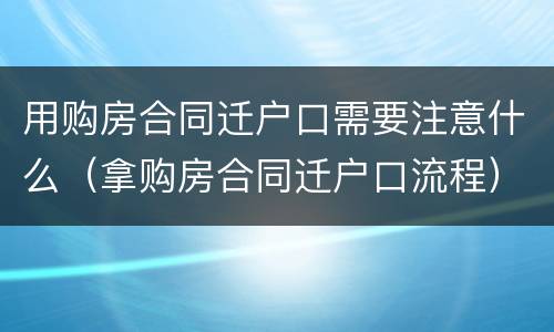 用购房合同迁户口需要注意什么（拿购房合同迁户口流程）