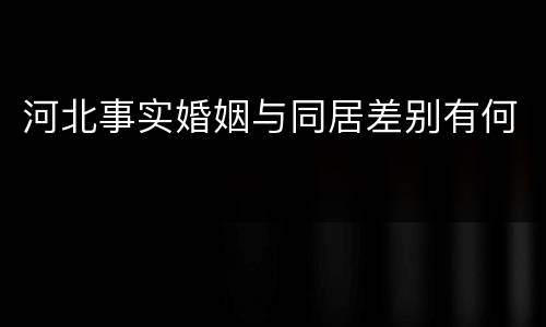 河北事实婚姻与同居差别有何