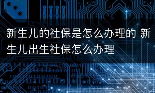新生儿的社保是怎么办理的 新生儿出生社保怎么办理