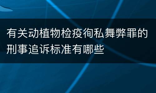 有关动植物检疫徇私舞弊罪的刑事追诉标准有哪些