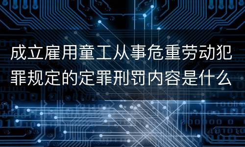 成立雇用童工从事危重劳动犯罪规定的定罪刑罚内容是什么