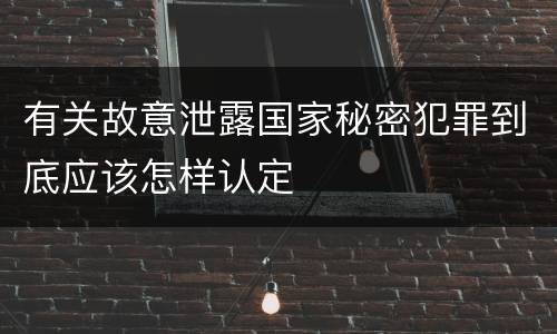 有关故意泄露国家秘密犯罪到底应该怎样认定