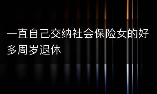 一直自己交纳社会保险女的好多周岁退休