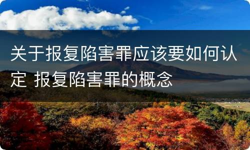 关于报复陷害罪应该要如何认定 报复陷害罪的概念