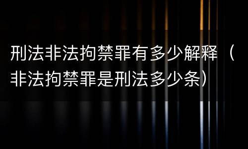 刑法非法拘禁罪有多少解释（非法拘禁罪是刑法多少条）