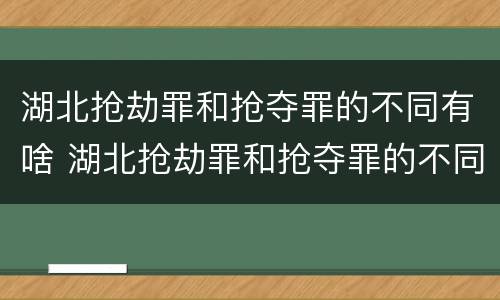 湖北抢劫罪和抢夺罪的不同有啥 湖北抢劫罪和抢夺罪的不同有啥区别