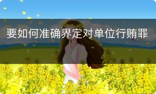 要如何准确界定对单位行贿罪