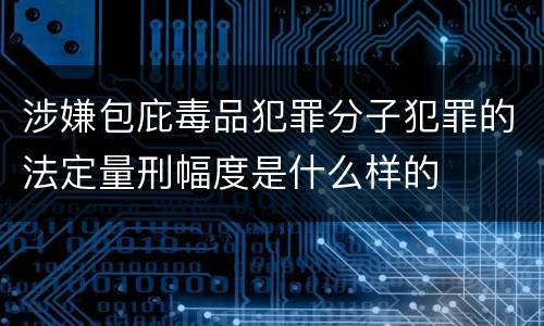 涉嫌包庇毒品犯罪分子犯罪的法定量刑幅度是什么样的