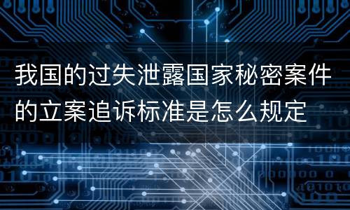 我国的过失泄露国家秘密案件的立案追诉标准是怎么规定