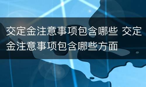 交定金注意事项包含哪些 交定金注意事项包含哪些方面