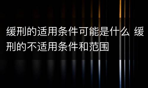 缓刑的适用条件可能是什么 缓刑的不适用条件和范围