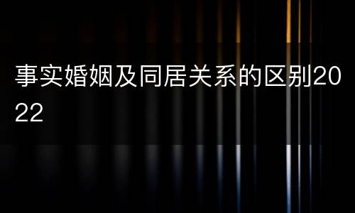 事实婚姻及同居关系的区别2022