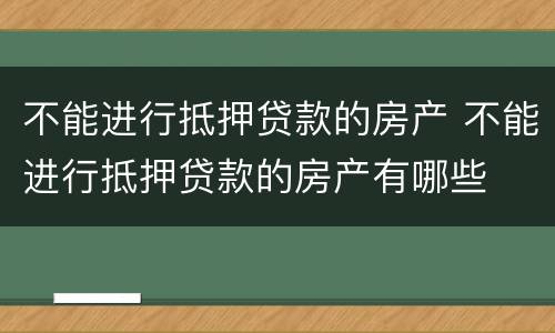 不能进行抵押贷款的房产 不能进行抵押贷款的房产有哪些