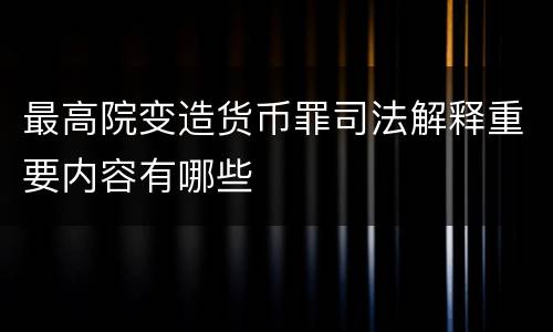 最高院变造货币罪司法解释重要内容有哪些