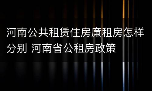 河南公共租赁住房廉租房怎样分别 河南省公租房政策