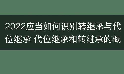 2022应当如何识别转继承与代位继承 代位继承和转继承的概念和适用范围