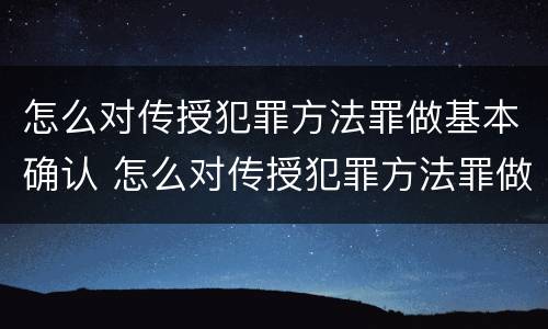 怎么对传授犯罪方法罪做基本确认 怎么对传授犯罪方法罪做基本确认