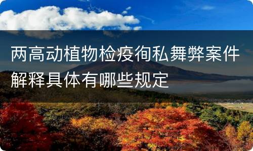 两高动植物检疫徇私舞弊案件解释具体有哪些规定