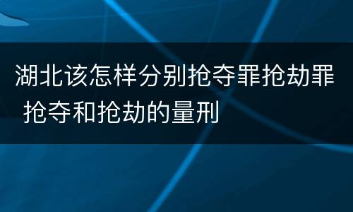 湖北该怎样分别抢夺罪抢劫罪 抢夺和抢劫的量刑