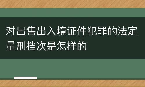 对出售出入境证件犯罪的法定量刑档次是怎样的