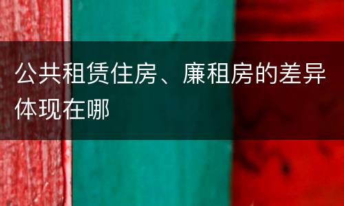 公共租赁住房、廉租房的差异体现在哪