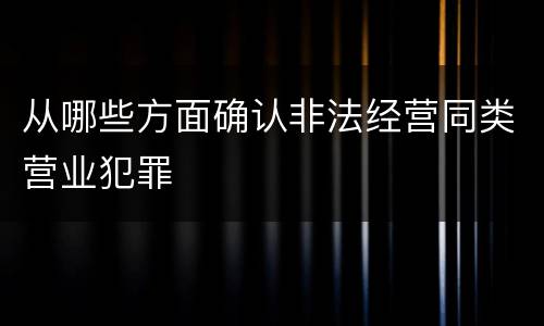 从哪些方面确认非法经营同类营业犯罪