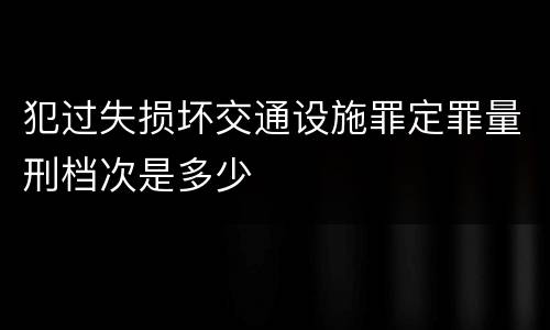 犯过失损坏交通设施罪定罪量刑档次是多少