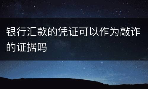 银行汇款的凭证可以作为敲诈的证据吗