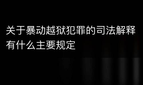 关于暴动越狱犯罪的司法解释有什么主要规定