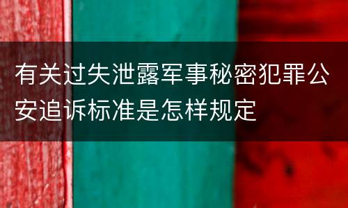有关过失泄露军事秘密犯罪公安追诉标准是怎样规定