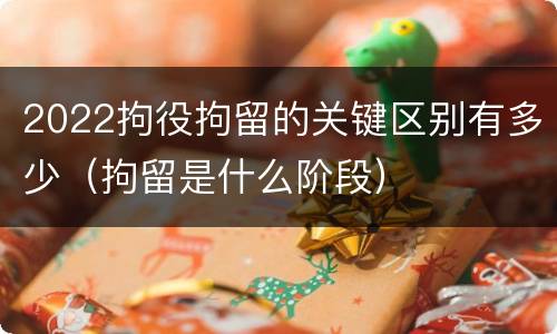 2022拘役拘留的关键区别有多少（拘留是什么阶段）
