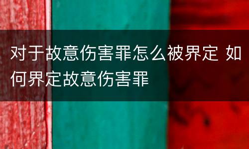 对于故意伤害罪怎么被界定 如何界定故意伤害罪