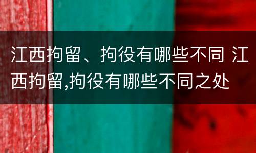 江西拘留、拘役有哪些不同 江西拘留,拘役有哪些不同之处