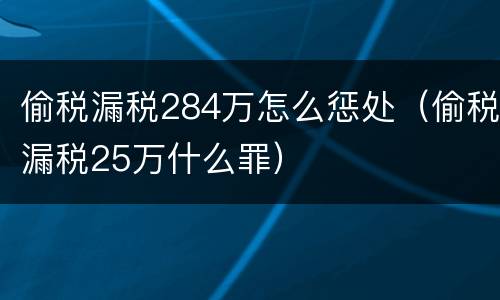 偷税漏税284万怎么惩处（偷税漏税25万什么罪）