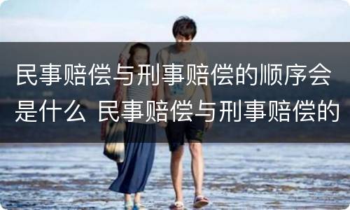 民事赔偿与刑事赔偿的顺序会是什么 民事赔偿与刑事赔偿的区别